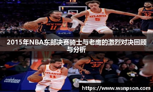 2015年NBA东部决赛骑士与老鹰的激烈对决回顾与分析