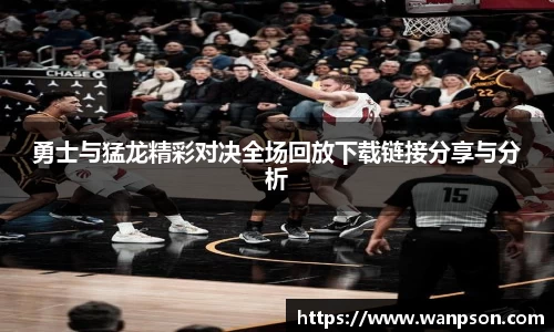 勇士与猛龙精彩对决全场回放下载链接分享与分析