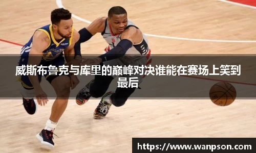 威斯布鲁克与库里的巅峰对决谁能在赛场上笑到最后