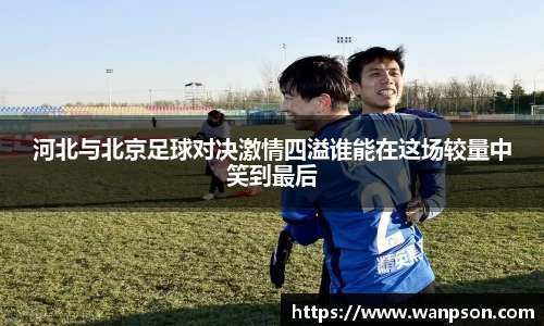 河北与北京足球对决激情四溢谁能在这场较量中笑到最后