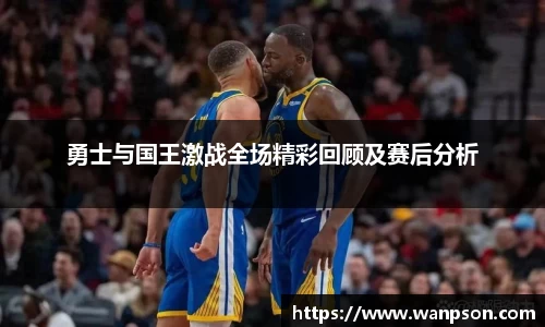 勇士与国王激战全场精彩回顾及赛后分析