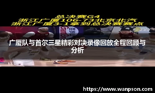广厦队与首尔三星精彩对决录像回放全程回顾与分析