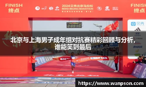 北京与上海男子成年组对抗赛精彩回顾与分析，谁能笑到最后