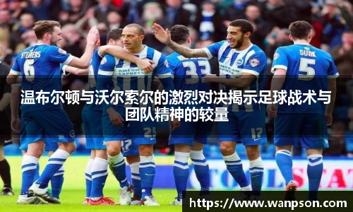 温布尔顿与沃尔索尔的激烈对决揭示足球战术与团队精神的较量