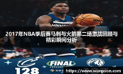 2017年NBA季后赛马刺与火箭第二场激战回顾与精彩瞬间分析