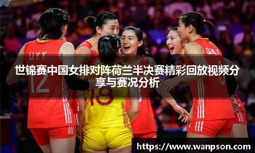 世锦赛中国女排对阵荷兰半决赛精彩回放视频分享与赛况分析